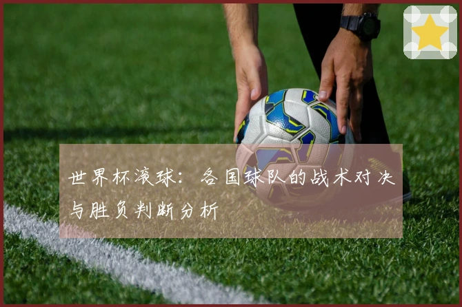 世界杯滚球：各国球队的战术对决与胜负判断分析